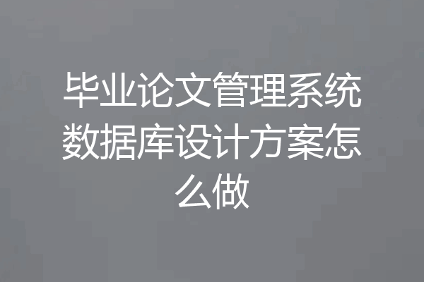 毕业论文管理系统数据库设计方案怎么做