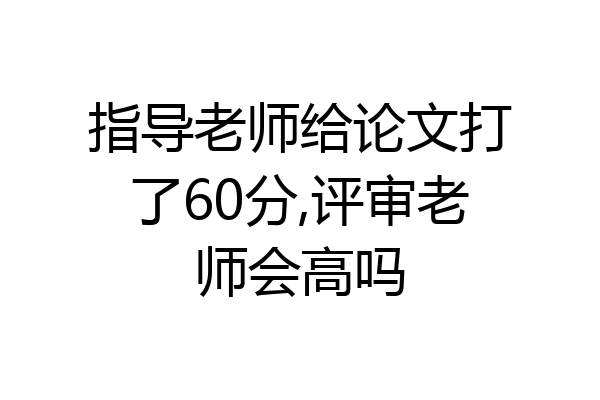 指导老师给论文打了60分,评审老师会高吗