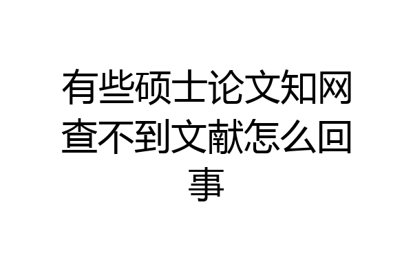 有些硕士论文知网查不到文献怎么回事