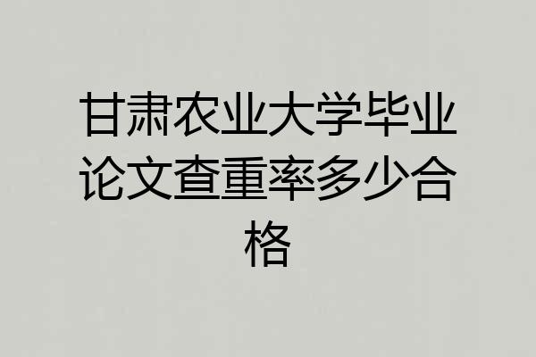 甘肃农业大学毕业论文查重率多少合格