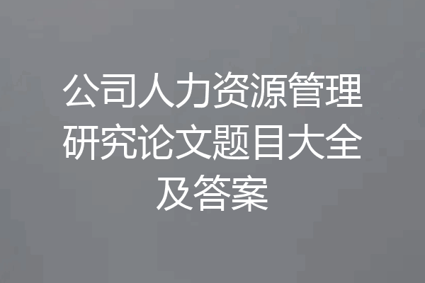 公司人力资源管理研究论文题目大全及答案