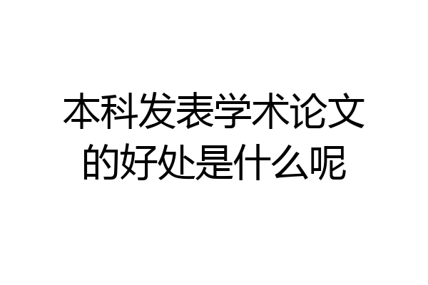 本科发表学术论文的好处是什么呢