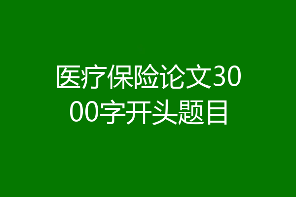 医疗保险论文3000字开头题目