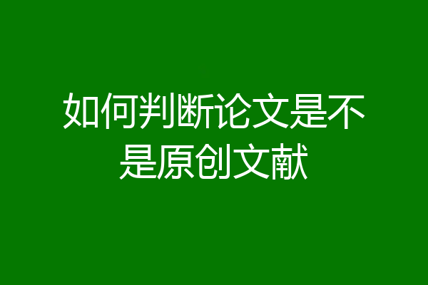 如何判断论文是不是原创文献