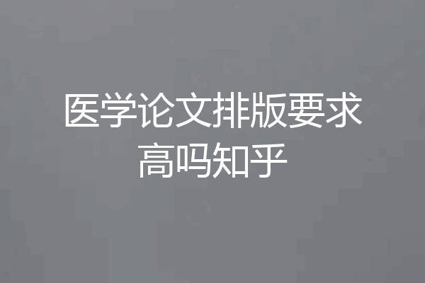 医学论文排版要求高吗知乎