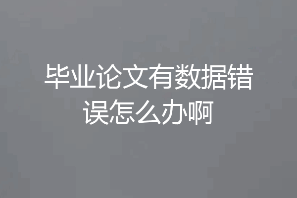 毕业论文有数据错误怎么办啊