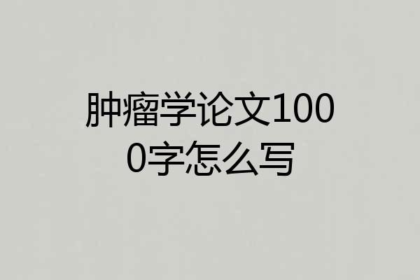 肿瘤学论文1000字怎么写