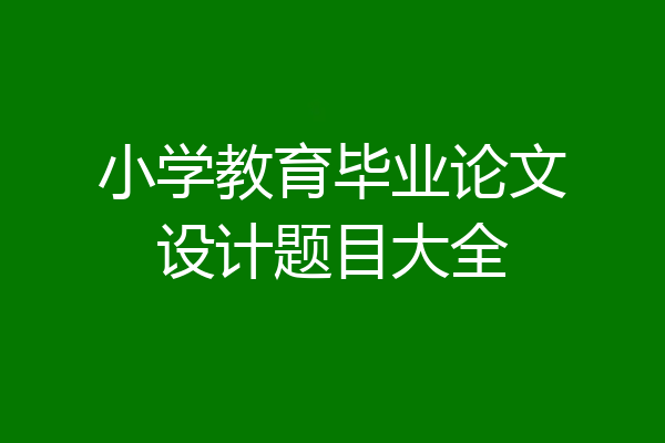 小学教育毕业论文设计题目大全