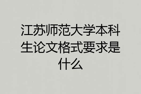 江苏师范大学本科生论文格式要求是什么