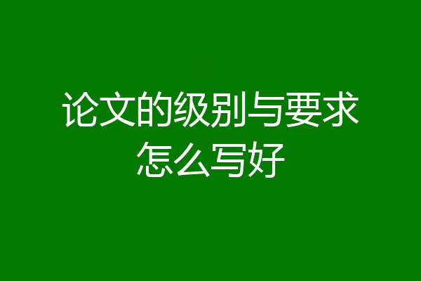 论文的级别与要求怎么写好