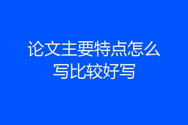 论文主要特点怎么写比较好写