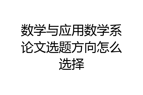 数学与应用数学系论文选题方向怎么选择
