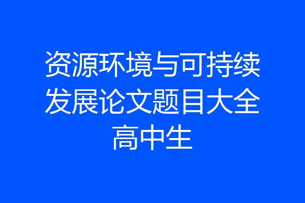 资源环境与可持续发展论文题目大全高中生
