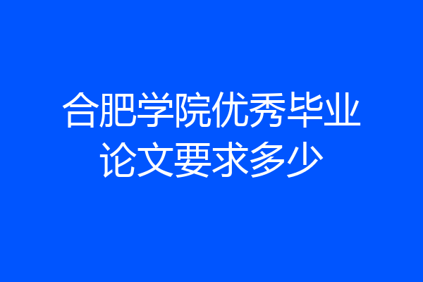 合肥学院优秀毕业论文要求多少