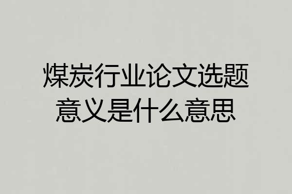 煤炭行业论文选题意义是什么意思