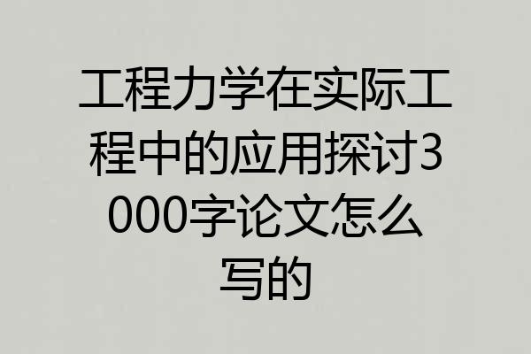 工程力学在实际工程中的应用探讨3000字论文怎么写的
