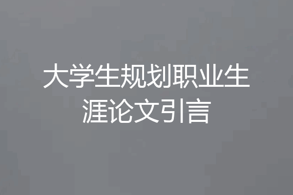 大学生规划职业生涯论文引言