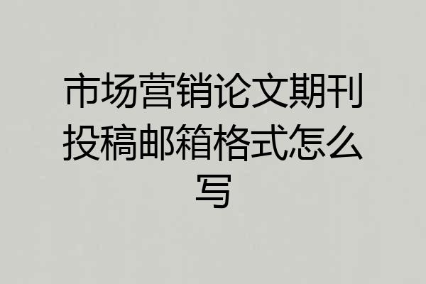 市场营销论文期刊投稿邮箱格式怎么写