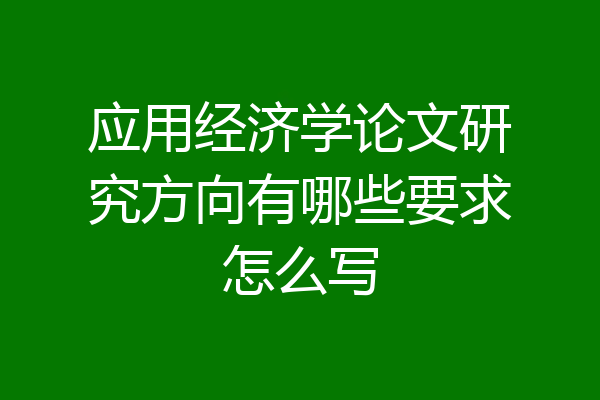 应用经济学论文研究方向有哪些要求怎么写