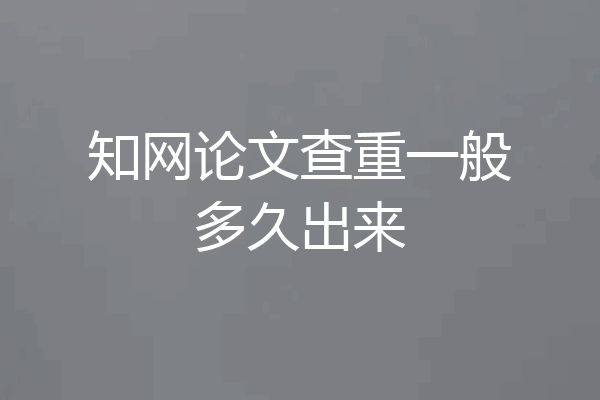 知网论文查重一般多久出来