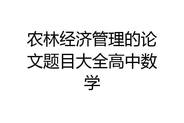 农林经济管理的论文题目大全高中数学