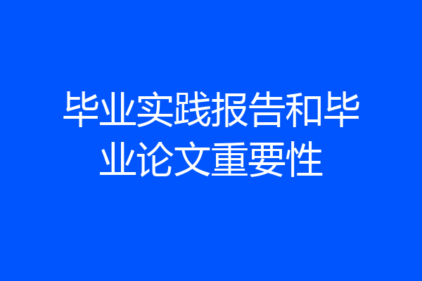 毕业实践报告和毕业论文重要性