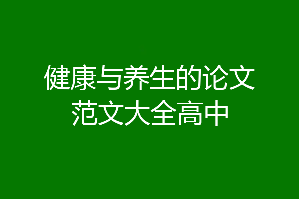 健康与养生的论文范文大全高中