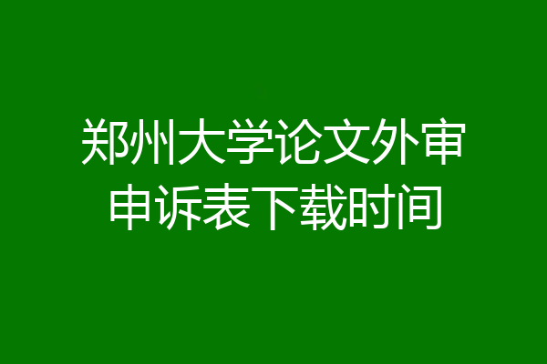 郑州大学论文外审申诉表下载时间