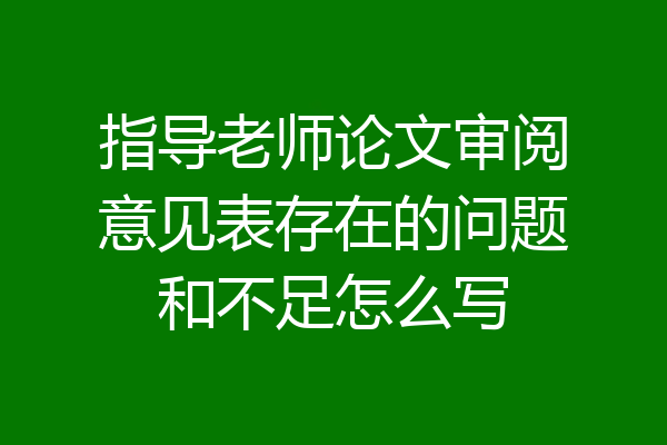 指导老师论文审阅意见表存在的问题和不足怎么写