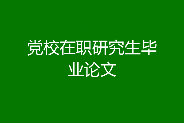 党校在职研究生毕业论文