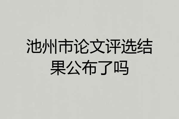 池州市论文评选结果公布了吗