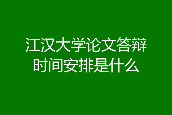 江汉大学论文答辩时间安排是什么