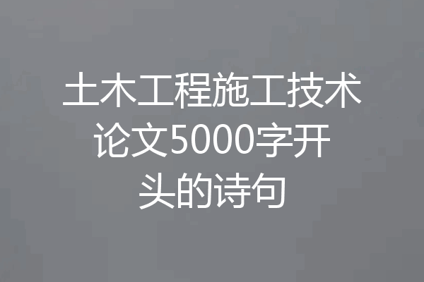 土木工程施工技术论文5000字开头的诗句
