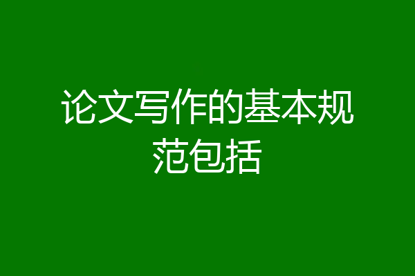 论文写作的基本规范包括