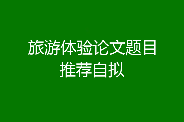旅游体验论文题目推荐自拟