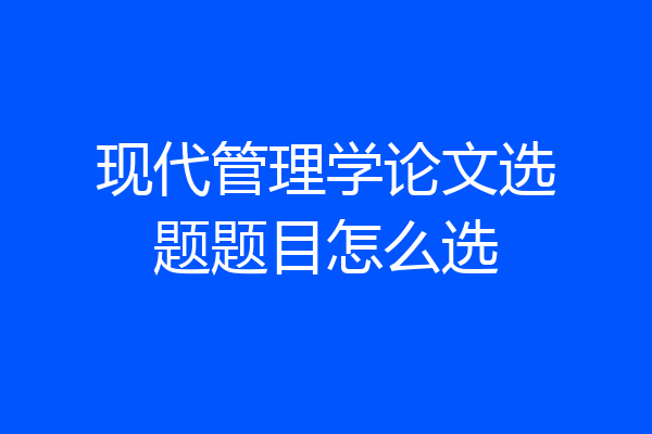 现代管理学论文选题题目怎么选