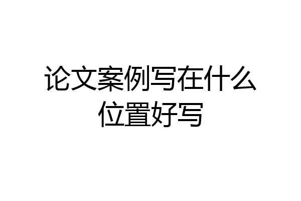 论文案例写在什么位置好写