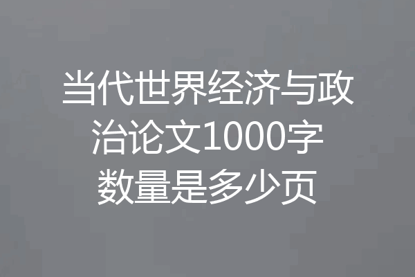当代世界经济与政治论文1000字数量是多少页