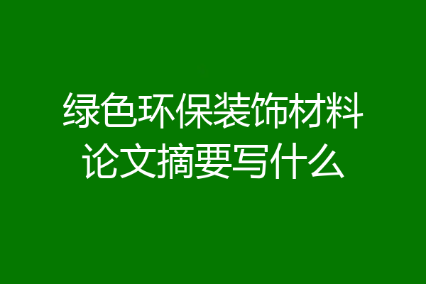 绿色环保装饰材料论文摘要写什么