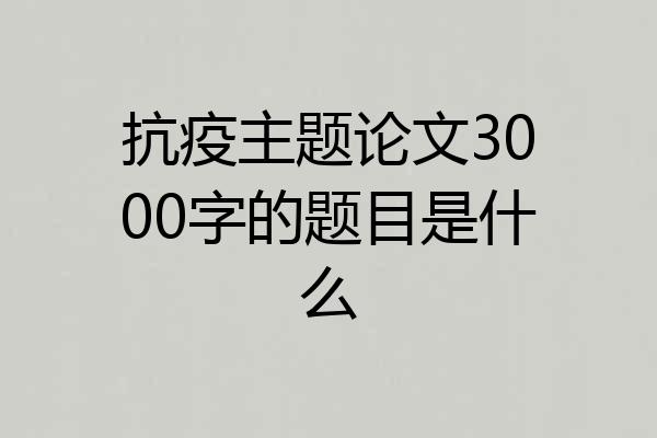 抗疫主题论文3000字的题目是什么
