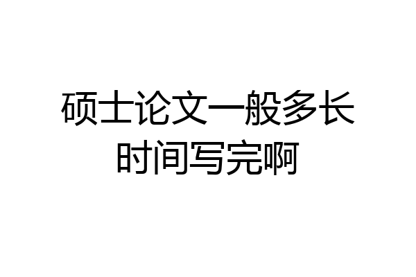 硕士论文一般多长时间写完啊