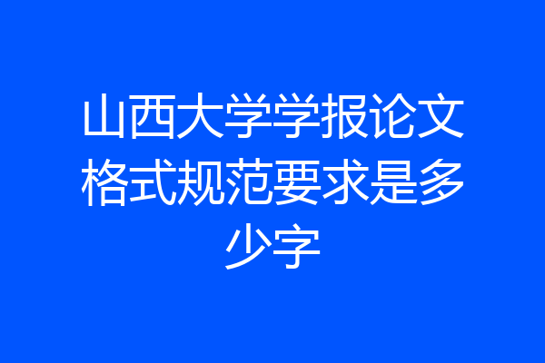 山西大学学报论文格式规范要求是多少字