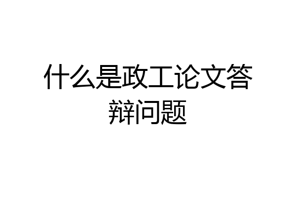什么是政工论文答辩问题