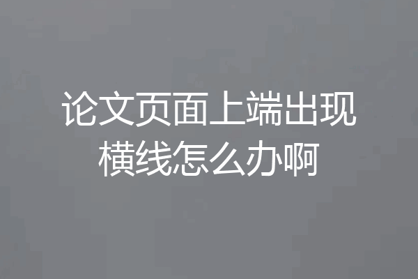 论文页面上端出现横线怎么办啊