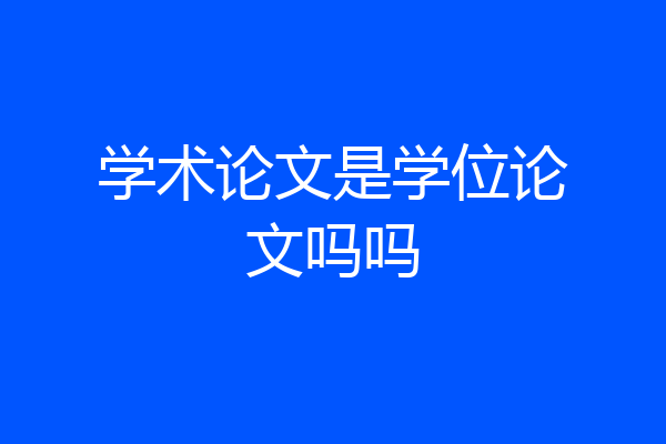 学术论文是学位论文吗吗
