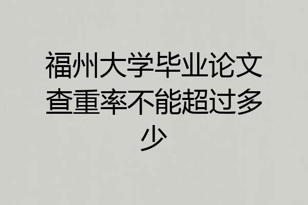 福州大学毕业论文查重率不能超过多少