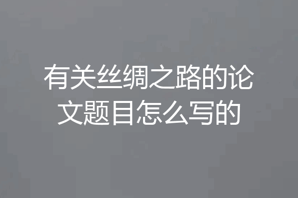 有关丝绸之路的论文题目怎么写的