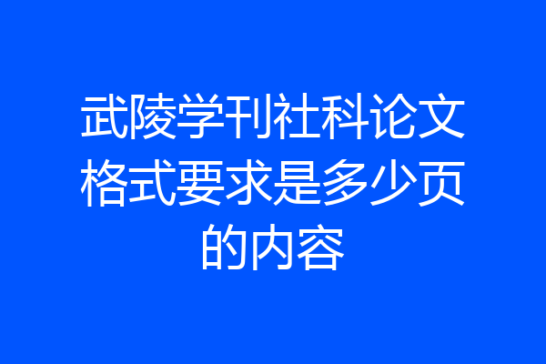 武陵学刊社科论文格式要求是多少页的内容