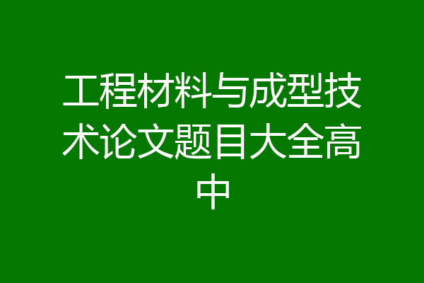 工程材料与成型技术论文题目大全高中