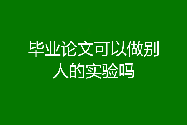 毕业论文可以做别人的实验吗